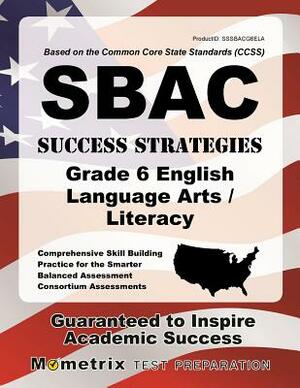 Sbac Success Strategies Grade 6 English Language Arts/Literacy Study Guide: Sbac Test Review for the Smarter Balanced Assessment Consortium Assessment by 