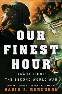 Our Finest Hour: Canada Fights the Second World War by David J. Bercuson