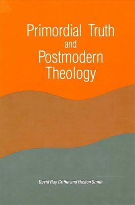 Primordial Truth and Postmodern Theology by David Ray Griffin, Huston Smith