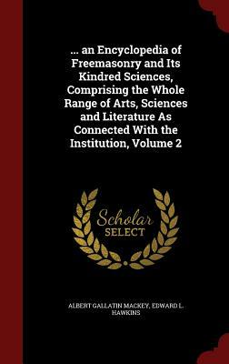 ... an Encyclopedia of Freemasonry and Its Kindred Sciences, Comprising the Whole Range of Arts, Sciences and Literature as Connected with the Institu by Edward L. Hawkins, Albert Gallatin Mackey