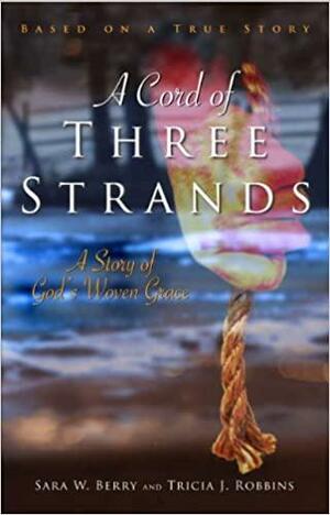A Cord Of Three Strands: A Story Of God's Woven Grace by Tricia J. Robbins, Sara W. Berry