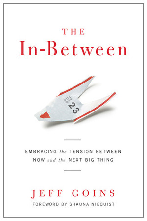 The In-Between: Embracing the Tension Between Now and the Next Big Thing: A Spiritual Memoir by Jeff Goins