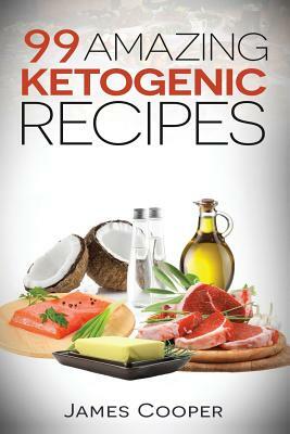 Ketogenic: 99 Amazing ketogenic recipes: Discover the benefits of the Keto diet and start losing weight today: (Ketogenic Cookboo by James Cooper