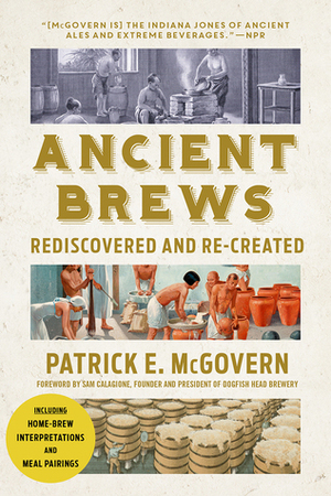 Ancient Brews: Rediscovered and Re-created by Patrick E. McGovern, Sam Calagione