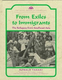From Exiles to Immigrants: The Refugees from Southeast Asia by Ronald Takaki
