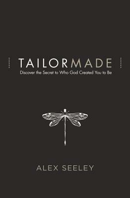 Tailor Made: Discover the Secret to Who God Created You to Be by Alex Seeley