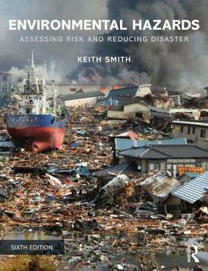 Environmental Hazards: Assessing Risk and Reducing Disaster by Keith Smith