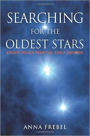 Searching for the Oldest Stars: Ancient Relics from the Early Universe by Anna Frebel