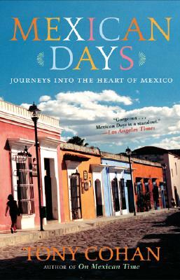 Mexican Days: Journeys Into the Heart of Mexico by Tony Cohan