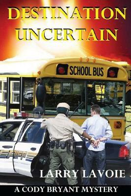 Destination Uncertain: A Cody Bryant Mystery by Larry LaVoie