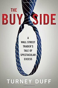 The Buy Side: A Wall Street Trader's Tale of Spectacular Excess by Turney Duff