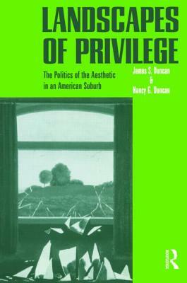 Landscapes of Privilege: The Politics of the Aesthetic in an American Suburb by Nancy Duncan