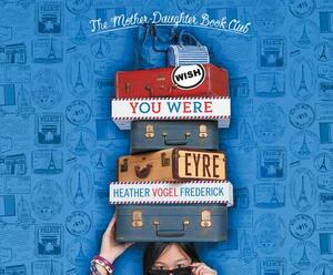 Wish You Were Eyre: Mother-Daughter Book Club by Heather Vogel Frederick
