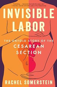 Invisible Labor: The Untold Story of the Cesarean Section by Rachel Somerstein