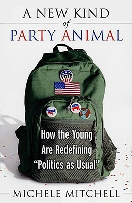 A New Kind of Party Animal: How the Young Are Redefining Politics as Usual by Michele Mitchell