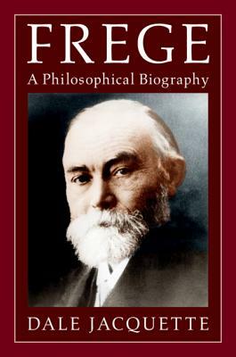 Frege: A Philosophical Biography by Dale Jacquette