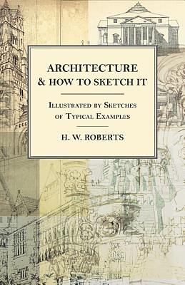 Architecture and How to Sketch it - Illustrated by Sketches of Typical Examples by H. W. Roberts