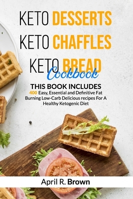 Keto Desserts + Keto Chaffles + Keto Bread Cookbook: 3 BOOK IN 1 - 400 Easy, Essential and Definitive Fat Burning Low-Carb Delicious Recipes For A Hea by April R. Brown