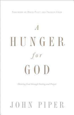 A Hunger for God: Desiring God Through Fasting and Prayer by John Piper, Francis Chan, David Platt