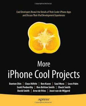 More iPhone Cool Projects: Cool Developers Reveal the Details of Their Cooler Apps and Discuss Their iPad Development Experiences by Danton Chin, Ben Smith, Chuck Smith, Dave Smith, Leon Palm