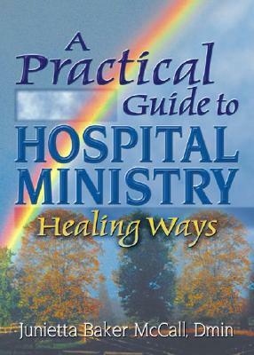 Practical Guide to Hospital Ministry: Healing Ways by Junietta B. McCall, Harold G. Koenig