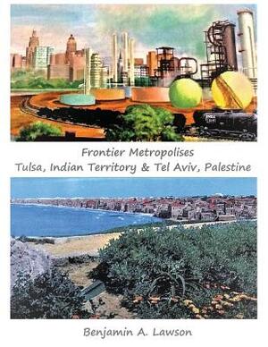 Frontier Metropolises: Tulsa, Indian Territory & Tel Aviv, Palestine by Benjamin A. Lawson