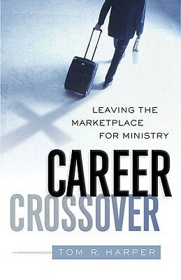 Career Crossover: Leaving the Marketplace for Ministry by Tom R. Harper