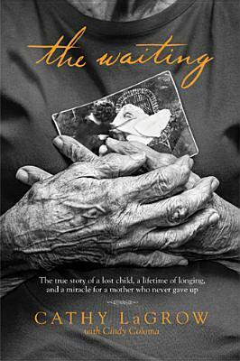 The Waiting: The True Story of a Lost Child, a Lifetime of Longing, and a Miracle for a Mother Who Never Gave Up by Cathy LaGrow