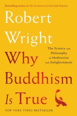Why Buddhism Is True: The Science and Philosophy of Meditation and Enlightenment by Robert Wright