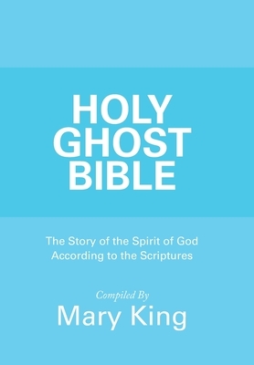 Holy Ghost Bible: The Story of the Spirit of God According to the Scriptures by Mary King