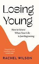 Losing Young: How to Grieve When Your Life is Just Beginning by Rachel Wilson, Rachel Wilson