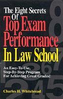 The Eight Secrets of Top Exam Performance in Law School: An Easy-to-use, Step-by-step Program for Achieving Great Grades! by Charles H. Whitebread