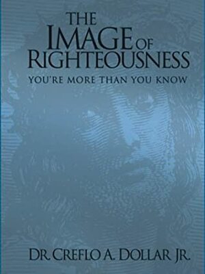 The Image of Righteousness: You're More Than You Know by Creflo A. Dollar