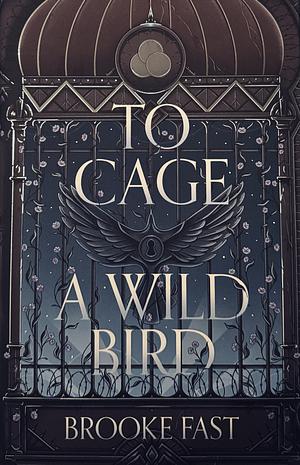 To Cage a Wild Bird  by Brooke Fast