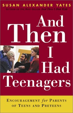 And Then I Had Teenagers: Encouragement for Parents of Teens and Preteens by Susan Alexander Yates