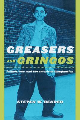 Greasers and Gringos: Latinos, Law, and the American Imagination by Steven W. Bender