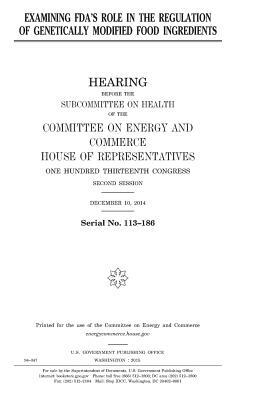 Examining FDA's role in the regulation of genetically modified food ingredients by United States Congress, Committee on Energy and Commerce, United States House of Representatives