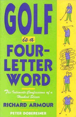 Golf Is a Four-Letter Word: The Intimate Confessions of a Hooked Slicer by Richard Armour