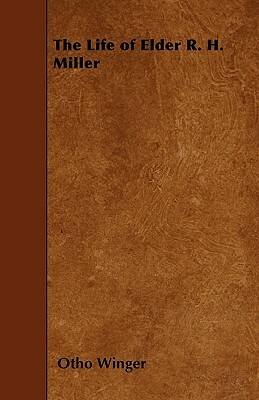 The Life of Elder R. H. Miller by Otho Winger