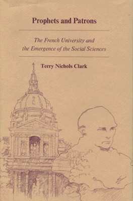 Prophets and Patrons: The French University and the Emergence of the Social Sciences by Terry Nichols Clark