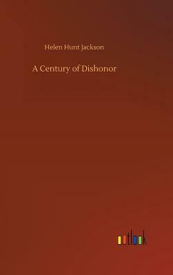 A Century of Dishonor by Helen Hunt Jackson