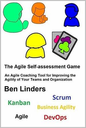 The Agile Self-assessment Game: An Agile Coaching Tool for Improving the Agility of Your Teams and Organization by Ben Linders