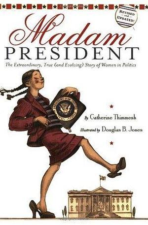 Madam President: The Extraordinary, True (and Evolving) Story of Women in Politics: How They Paved the Way for a Kamala Harris Presidential Candidacy by Douglas B. Jones, Catherine Thimmesh