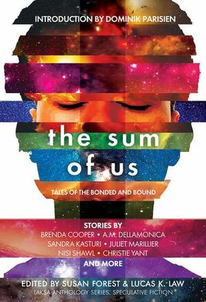 The Sum Of Us: Tales of the Bonded and Bound by Heather Osborne, Christie Yant, James Van Pelt, Tyler Keevil, Brenda Cooper, Lucas K. Law, Dominik Parisien, Claire Humphrey, Bev Geddes, Alex Shvartsman, Colleen Anderson, Matt Moore, Edward Willett, Juliet Marillier, Caroline M. Yoachim, Susan Forest, Nisi Shawl, Ian Creasey, Charlotte Ashley, Amanda Sun, Karina Sumner-Smith, Liz Westbrook-Trenholm, Sandra Kasturi, Hayden Trenholm, A.M. Dellamonica, Kate Story