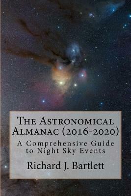 The Astronomical Almanac (2016-2020): A Comprehensive Guide to Night Sky Events by Richard J. Bartlett