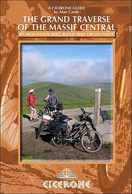 The Grand Traverse of the Massif Central: By Mountain Bike, Road Bike or on Foot by Alan Castle