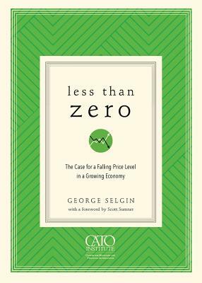 Less Than Zero: The Case for a Falling Price Level in a Growing Economy by George Selgin