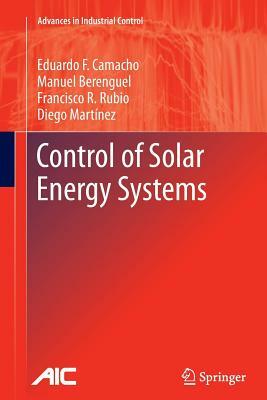 Control of Solar Energy Systems by Francisco R. Rubio, Manuel Berenguel, Eduardo F. Camacho