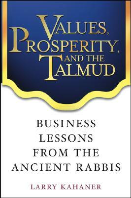 Values, Prosperity, and the Talmud: Business Lessons from the Ancient Rabbis by Larry Kahaner