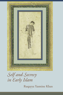 Self and Secrecy in Early Islam by Ruqayya Yasmine Khan
